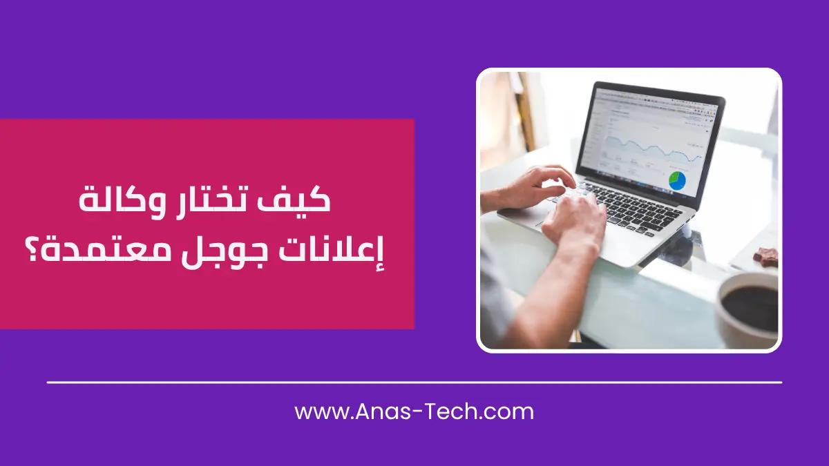 كيف تختار وكالة إعلانات جوجل معتمدة؟
